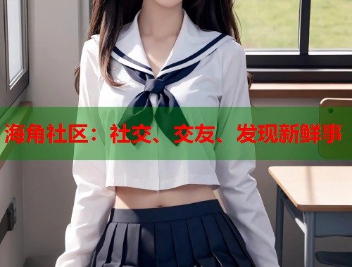 海角社区：社交、交友、发现新鲜事  第1张