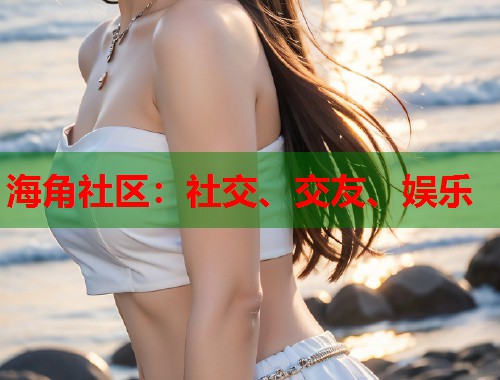 海角社区：社交、交友、娱乐  第1张