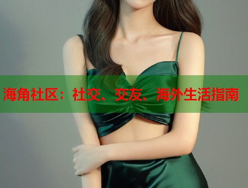 海角社区：社交、交友、海外生活指南  第1张