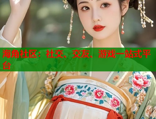 海角社区：社交、交友、游戏一站式平台  第1张