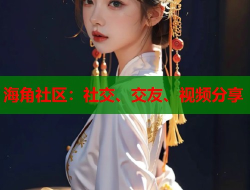 海角社区：社交、交友、视频分享  第1张