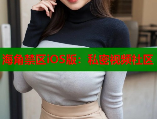 海角禁区iOS版：私密视频社区  第1张