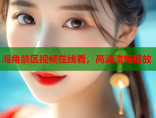 海角禁区视频在线看，高清流畅播放  第1张