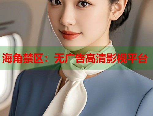 海角禁区：无广告高清影视平台  第1张
