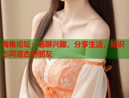 海角论坛:畅聊兴趣,分享生活,结识志同道合的朋友 第2张 海角论坛:畅聊兴趣,分享生活,结识志同道合的朋友 第2张