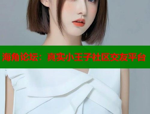 海角论坛：真实小王子社区交友平台  第1张