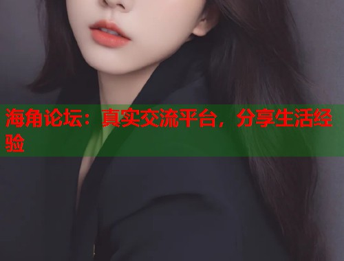 海角论坛：真实交流平台，分享生活经验  第1张