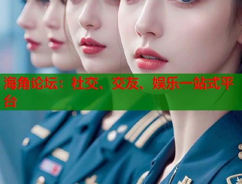 海角论坛：社交、交友、娱乐一站式平台  第2张
