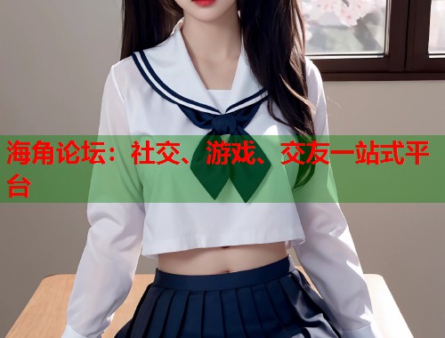 海角论坛：社交、游戏、交友一站式平台  第1张
