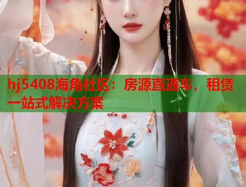 hj5408海角社区:房源直通车,租赁一站式解决方案 第1张 hj5408海角社区:房源直通车,租赁一站式解决方案 第1张