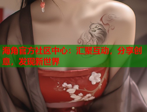 海角官方社区中心：汇聚互动，分享创意，发现新世界  第1张