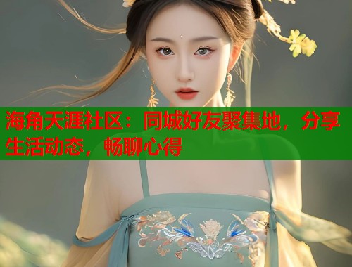 海角天涯社区：同城好友聚集地，分享生活动态，畅聊心得  第2张