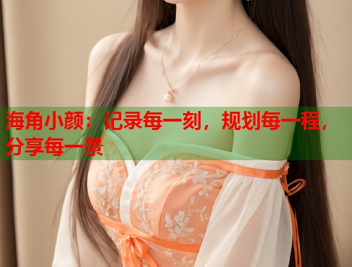 海角小颜：记录每一刻，规划每一程，分享每一景  第1张