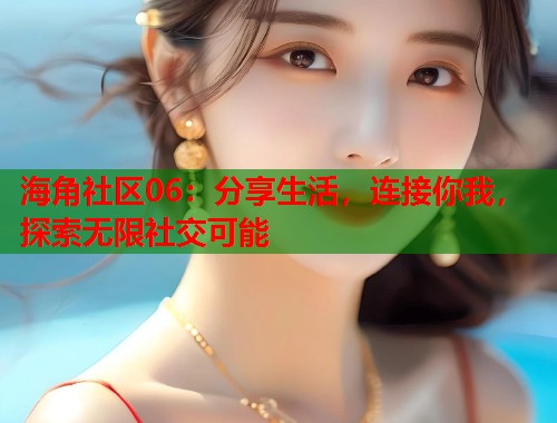 海角社区06：分享生活，连接你我，探索无限社交可能  第2张