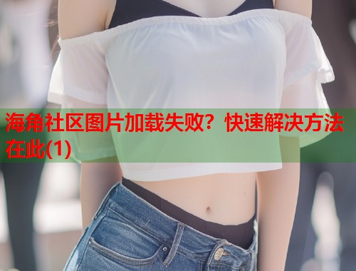 海角社区图片加载失败？快速解决方法在此(1)  第1张