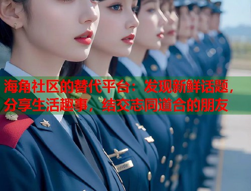 海角社区的替代平台：发现新鲜话题，分享生活趣事，结交志同道合的朋友  第1张