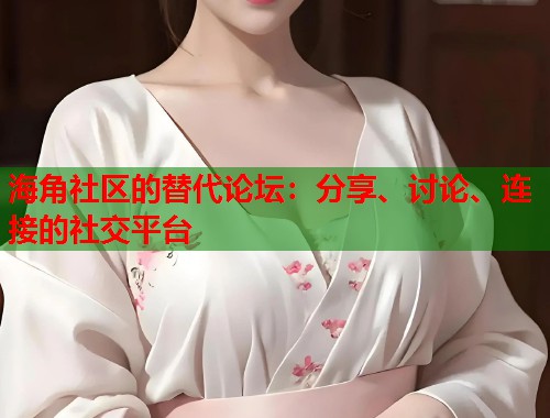 海角社区的替代论坛：分享、讨论、连接的社交平台  第1张