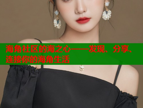 海角社区的海之心——发现、分享、连接你的海角生活  第1张