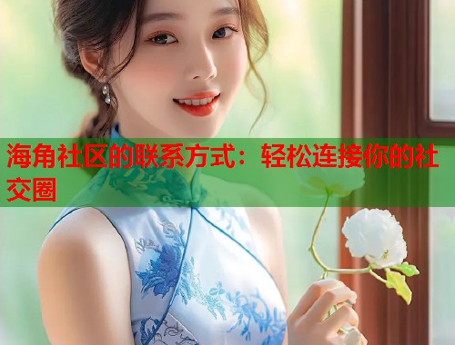 海角社区的联系方式:轻松连接你的社交圈 第1张 海角社区的联系方式:轻松连接你的社交圈 第1张