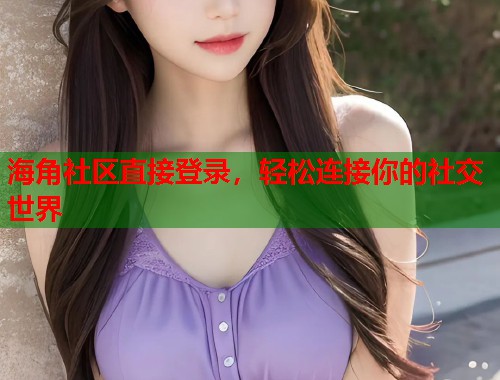 海角社区直接登录，轻松连接你的社交世界  第1张