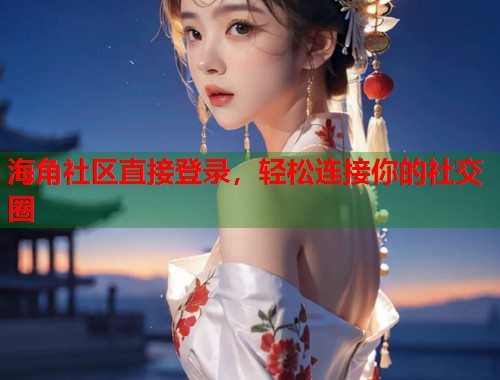 海角社区直接登录，轻松连接你的社交圈  第1张