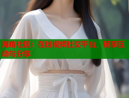 海角社区:在线视频社交平台,畅享互动与分享 第1张 海角社区:在线视频社交平台,畅享互动与分享 第1张