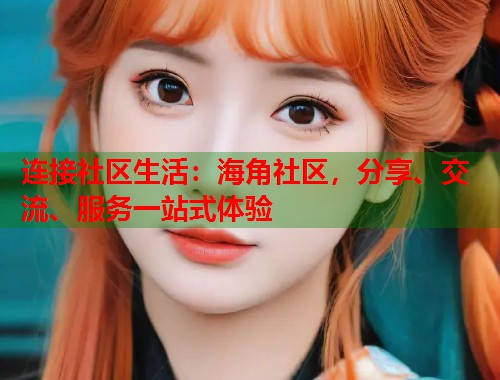 连接社区生活:海角社区,分享、交流、服务一站式体验 第1张 连接社区生活:海角社区,分享、交流、服务一站式体验 第1张