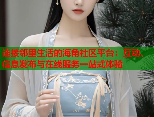 连接邻里生活的海角社区平台：互动、信息发布与在线服务一站式体验  第1张