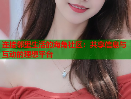 连接邻里生活的海角社区:共享信息与互动的理想平台 第1张 连接邻里生活的海角社区:共享信息与互动的理想平台 第1张