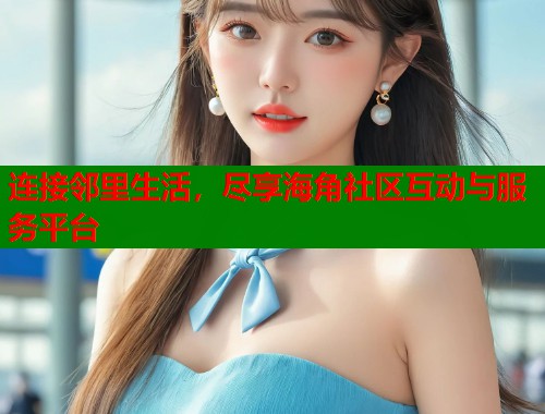 连接邻里生活，尽享海角社区互动与服务平台  第1张