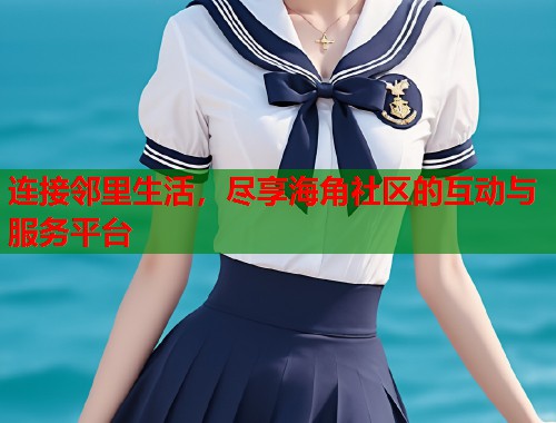 连接邻里生活，尽享海角社区的互动与服务平台  第1张