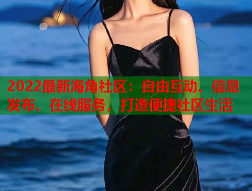 2022最新海角社区：自由互动、信息发布、在线服务，打造便捷社区生活  第2张