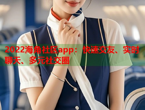 2022海角社区app：快速交友、实时聊天、多元社交圈  第1张