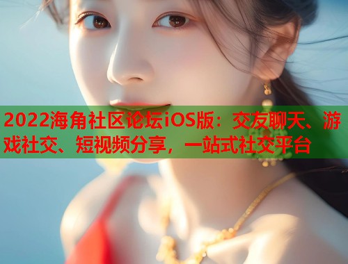 2022海角社区论坛iOS版：交友聊天、游戏社交、短视频分享，一站式社交平台  第1张