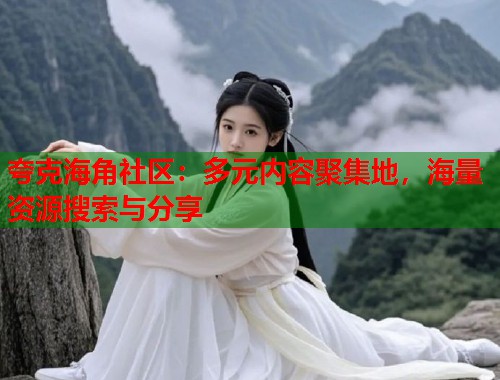 夸克海角社区：多元内容聚集地，海量资源搜索与分享  第1张