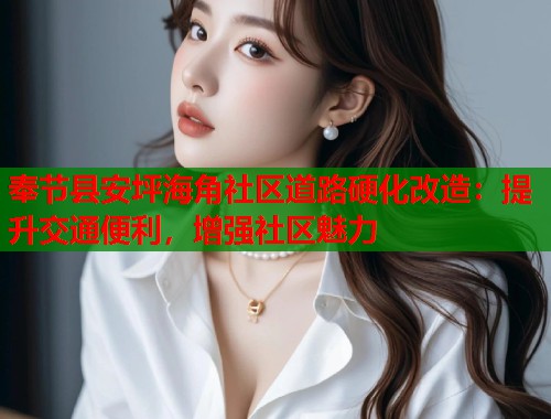 奉节县安坪海角社区道路硬化改造：提升交通便利，增强社区魅力  第2张