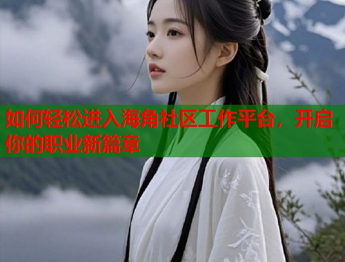 如何轻松进入海角社区工作平台，开启你的职业新篇章  第1张