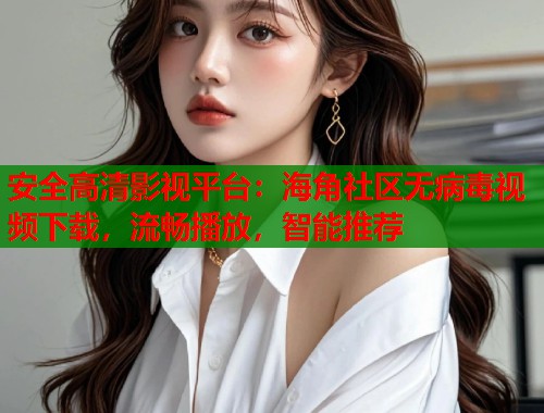 安全高清影视平台：海角社区无病毒视频下载，流畅播放，智能推荐  第1张