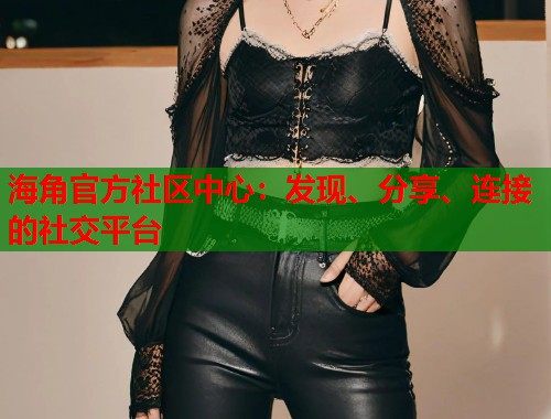 海角官方社区中心:发现、分享、连接的社交平台 第1张 海角官方社区中心:发现、分享、连接的社交平台 第1张
