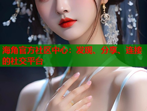海角官方社区中心:发现、分享、连接的社交平台 第2张 海角官方社区中心:发现、分享、连接的社交平台 第2张