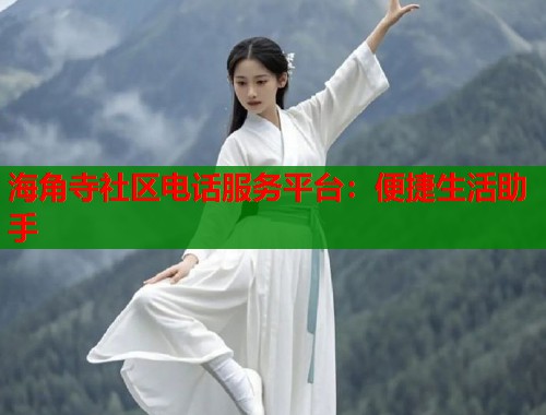 海角寺社区电话服务平台：便捷生活助手  第1张