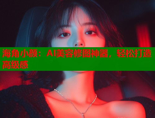 海角小颜：AI美容修图神器，轻松打造高级感  第1张
