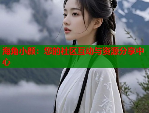 海角小颜：您的社区互动与资源分享中心  第1张