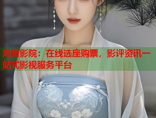 海角影院：在线选座购票，影评资讯一站式影视服务平台  第1张