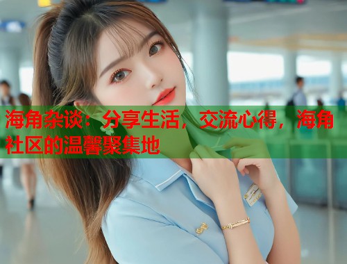 海角杂谈：分享生活，交流心得，海角社区的温馨聚集地  第1张