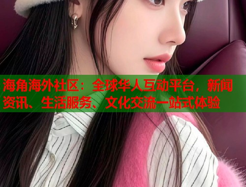 海角海外社区：全球华人互动平台，新闻资讯、生活服务、文化交流一站式体验  第1张