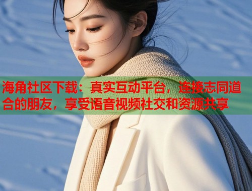 海角社区下载：真实互动平台，连接志同道合的朋友，享受语音视频社交和资源共享  第1张