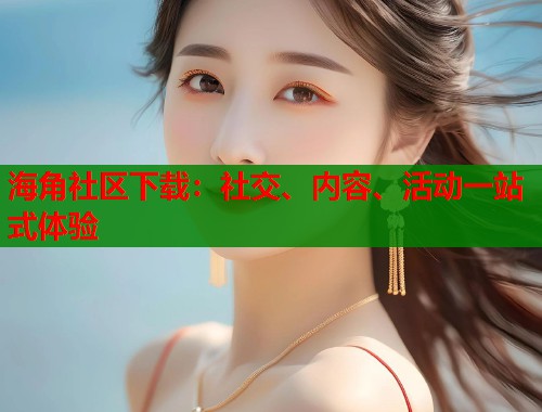 海角社区下载:社交、内容、活动一站式体验 第1张 海角社区下载:社交、内容、活动一站式体验 第1张