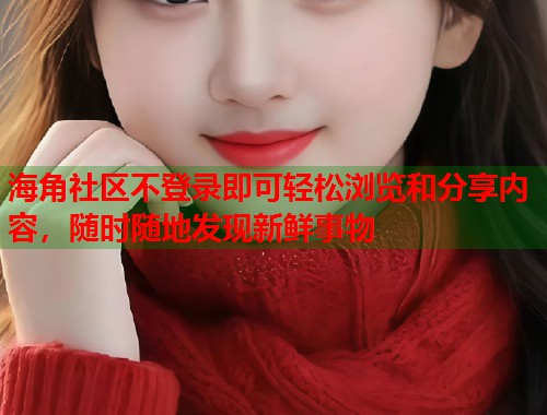 海角社区不登录即可轻松浏览和分享内容，随时随地发现新鲜事物  第1张