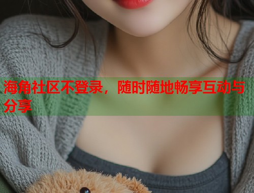 海角社区不登录，随时随地畅享互动与分享  第1张